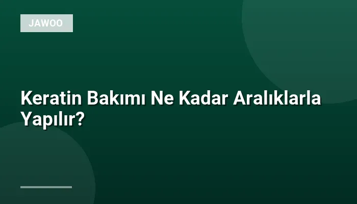 Keratin Bakımı Ne Kadar Aralıklarla Yapılır?