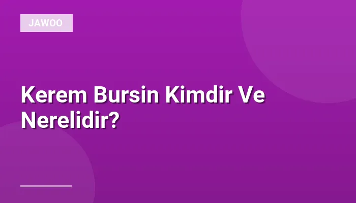 Kerem Bursin Kimdir Ve Nerelidir?