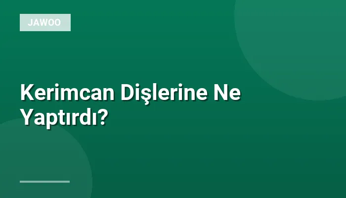 Kerimcan Dişlerine Ne Yaptırdı?