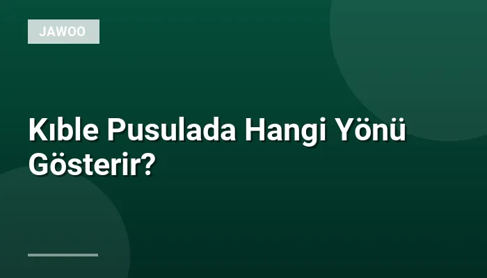 Kıble Pusulada Hangi Yönü Gösterir?