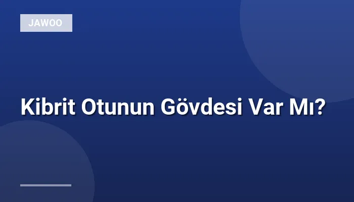 Kibrit Otunun Gövdesi Var Mı?