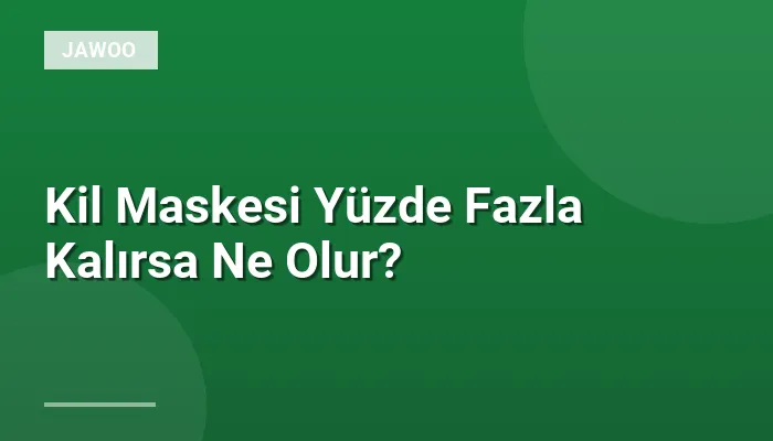 Kil Maskesi Yüzde Fazla Kalırsa Ne Olur?