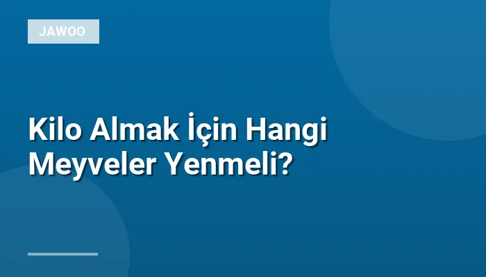 Kilo Almak İçin Hangi Meyveler Yenmeli?