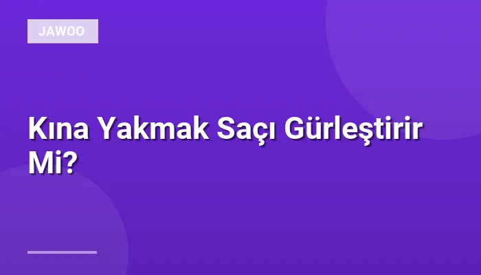 Kına Yakmak Saçı Gürleştirir Mi?