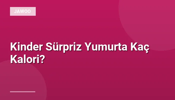Kinder Sürpriz Yumurta Kaç Kalori?