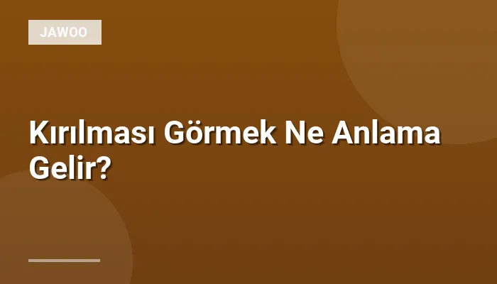 Kırılması Görmek Ne Anlama Gelir?