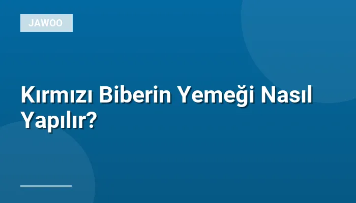 Kırmızı Biberin Yemeği Nasıl Yapılır?