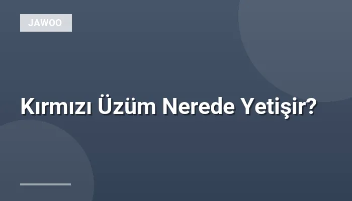 Kırmızı Üzüm Nerede Yetişir?