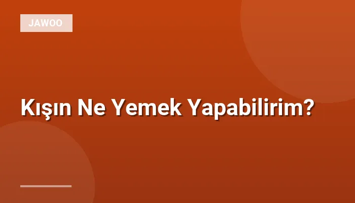 Kışın Ne Yemek Yapabilirim?