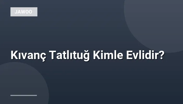 Kıvanç Tatlıtuğ Kimle Evlidir?