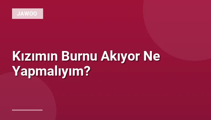 Kızımın Burnu Akıyor Ne Yapmalıyım?