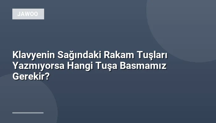 Klavyenin Sağındaki Rakam Tuşları Yazmıyorsa Hangi Tuşa Basmamız Gerekir?
