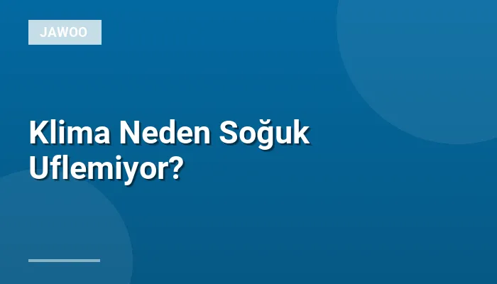 Klima Neden Soğuk Uflemiyor?