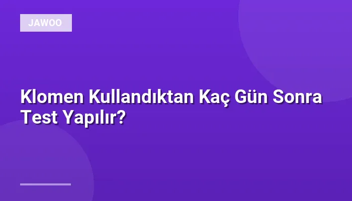 Klomen Kullandıktan Kaç Gün Sonra Test Yapılır?