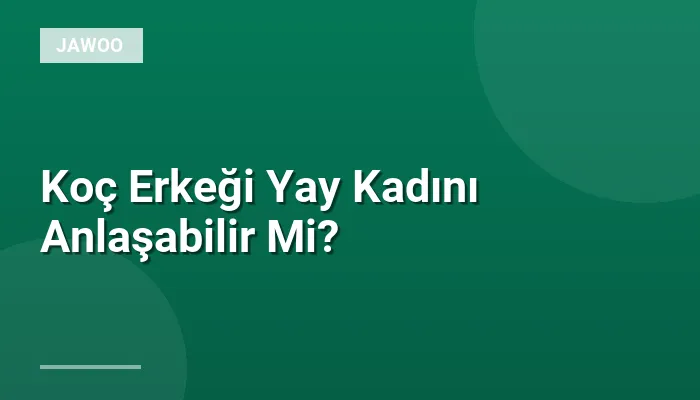 Koç Erkeği Yay Kadını Anlaşabilir Mi?