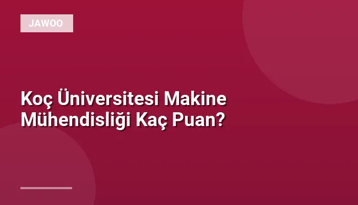 Koç Üniversitesi Makine Mühendisliği Kaç Puan?