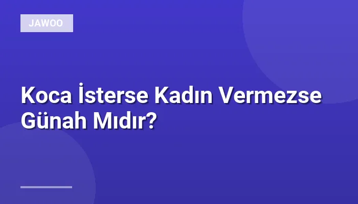 Koca İsterse Kadın Vermezse Günah Mıdır?
