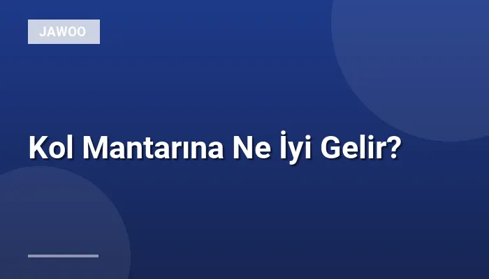 Kol Mantarına Ne İyi Gelir?