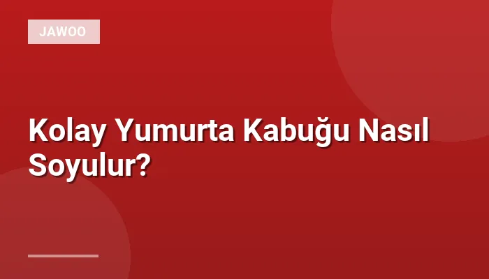 Kolay Yumurta Kabuğu Nasıl Soyulur?