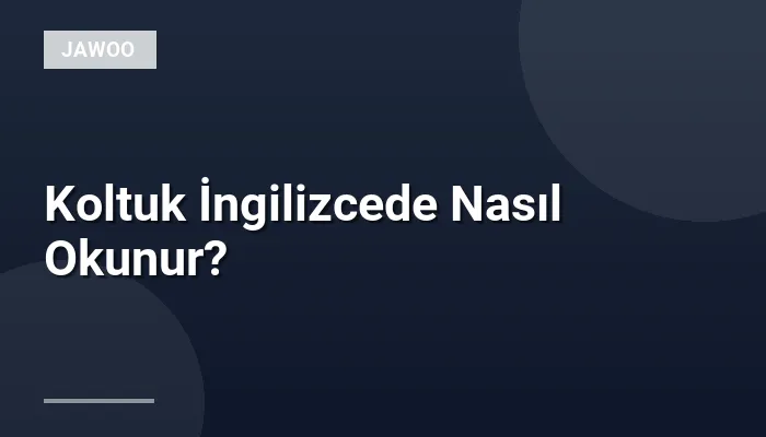 Koltuk İngilizcede Nasıl Okunur?