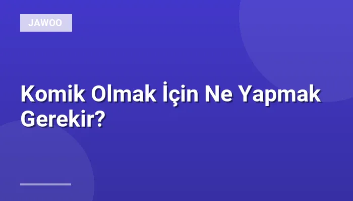 Komik Olmak İçin Ne Yapmak Gerekir?