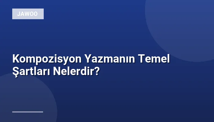 Kompozisyon Yazmanın Temel Şartları Nelerdir?