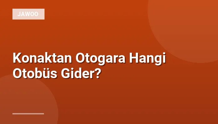 Konaktan Otogara Hangi Otobüs Gider?