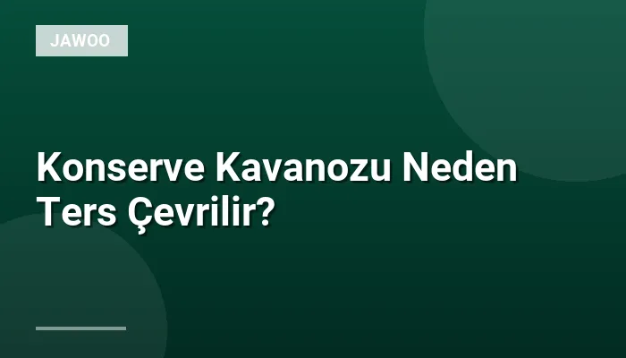 Konserve Kavanozu Neden Ters Çevrilir?