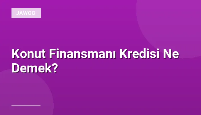 Konut Finansmanı Kredisi Ne Demek?