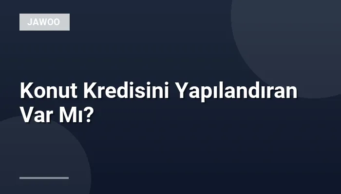 Konut Kredisini Yapılandıran Var Mı?