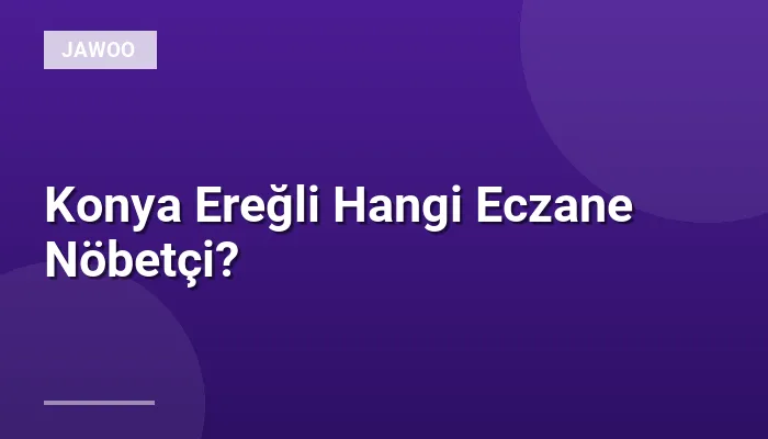 Konya Ereğli Hangi Eczane Nöbetçi?
