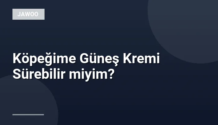 Köpeğime Güneş Kremi Sürebilir miyim?