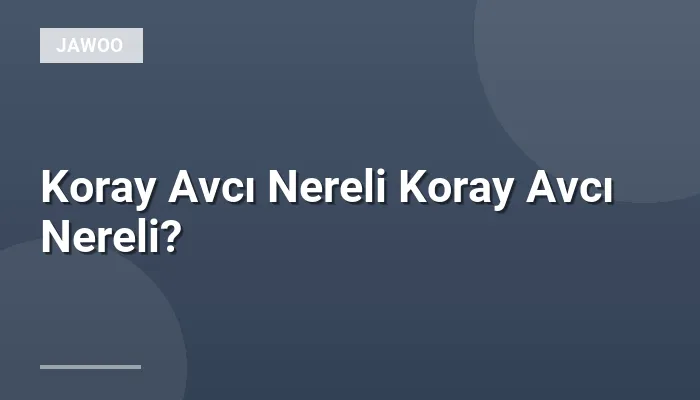 Koray Avcı Nereli Koray Avcı Nereli?