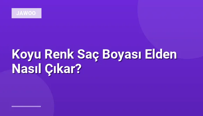 Koyu Renk Saç Boyası Elden Nasıl Çıkar?