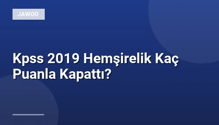 Kpss 2019 Hemşirelik Kaç Puanla Kapattı?