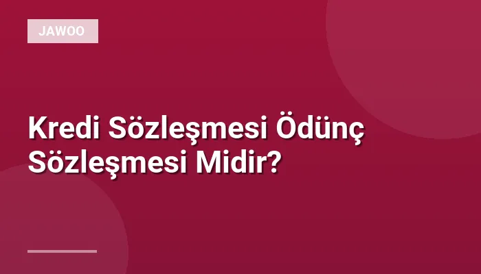 Kredi Sözleşmesi Ödünç Sözleşmesi Midir?