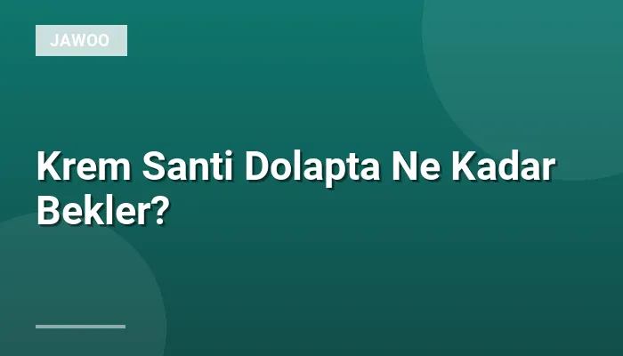 Krem Santi Dolapta Ne Kadar Bekler?