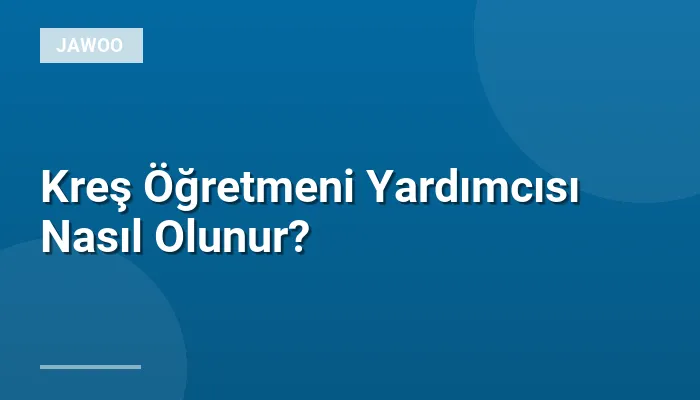 Kreş Öğretmeni Yardımcısı Nasıl Olunur?