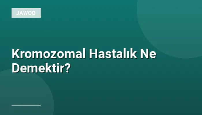 Kromozomal Hastalık Ne Demektir?