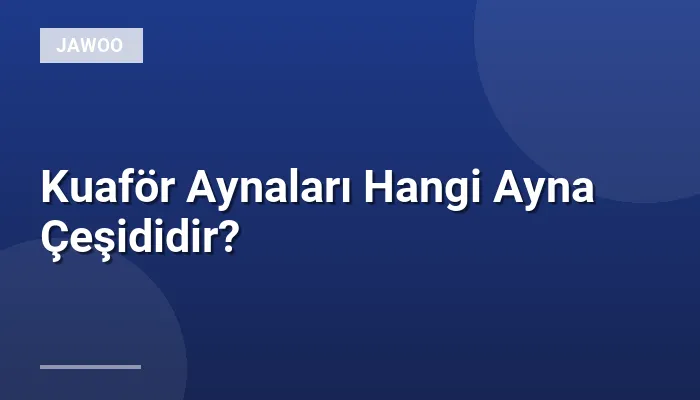 Kuaför Aynaları Hangi Ayna Çeşididir?