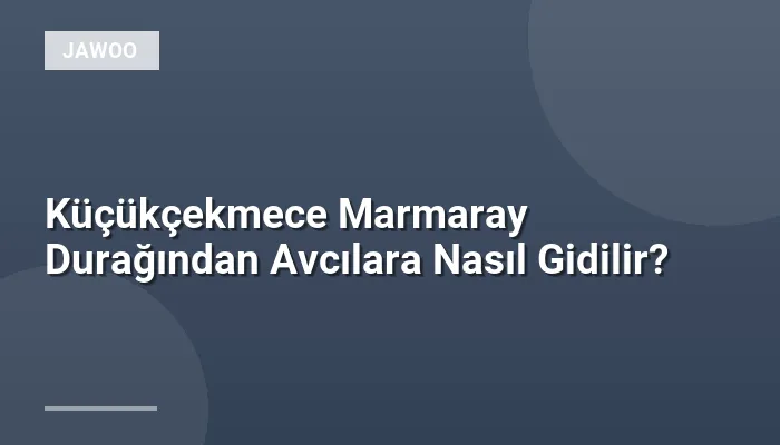 Küçükçekmece Marmaray Durağından Avcılara Nasıl Gidilir?