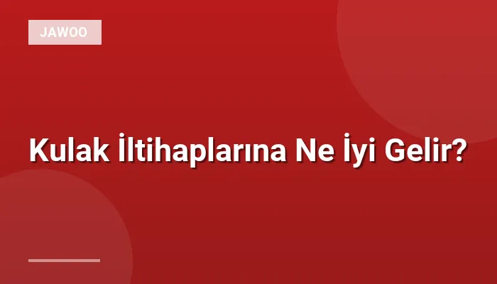 Kulak İltihaplarına Ne İyi Gelir?