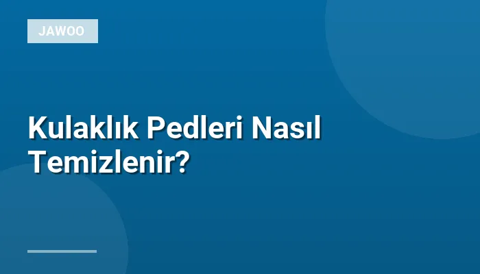 Kulaklık Pedleri Nasıl Temizlenir?