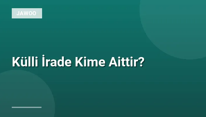 Külli İrade Kime Aittir?