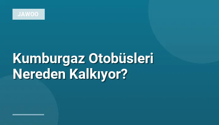 Kumburgaz Otobüsleri Nereden Kalkıyor?