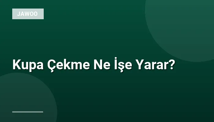 Kupa Çekme Ne İşe Yarar?