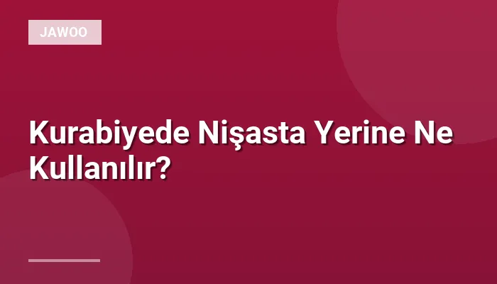 Kurabiyede Nişasta Yerine Ne Kullanılır?