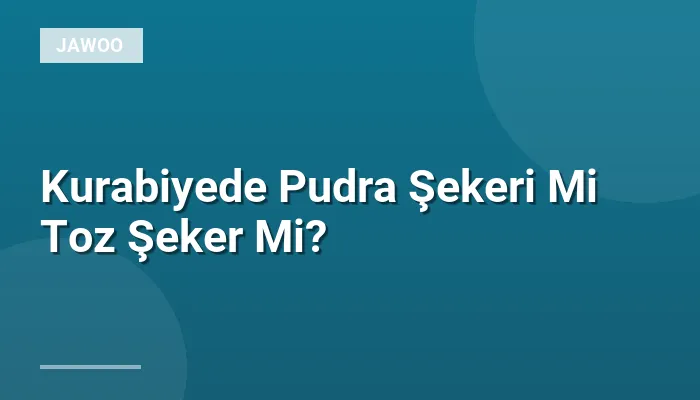Kurabiyede Pudra Şekeri Mi Toz Şeker Mi?