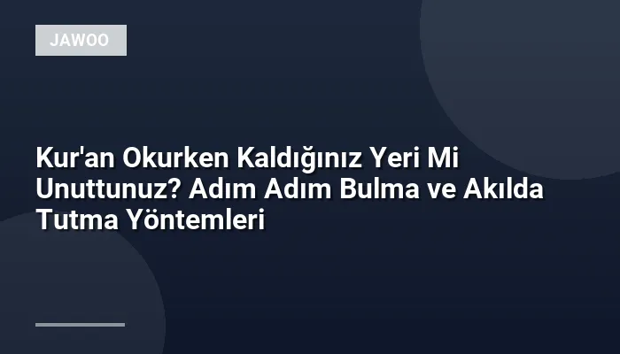 Kur'an Okurken Kaldığınız Yeri Mi Unuttunuz? Adım Adım Bulma ve Akılda Tutma Yöntemleri