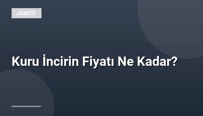 Kuru İncirin Fiyatı Ne Kadar?